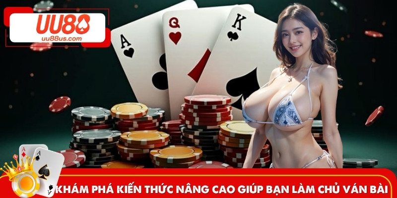 Khám phá kiến thức nâng cao giúp bạn làm chủ ván bài
