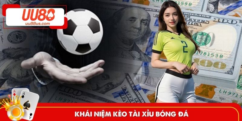 Khái niệm giúp ta hiểu hơn về kèo Tài Xỉu trong bóng đá