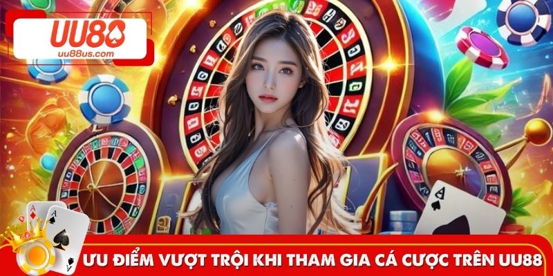 Ưu điểm vượt trội khi tham gia cá cược tại UU88